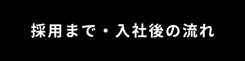 採用まで・入社後の流れ