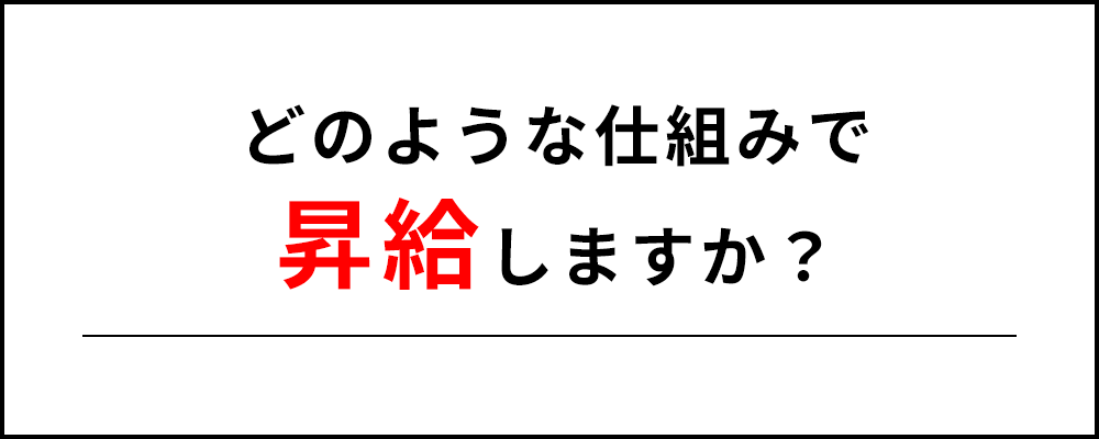 どのような仕組みで昇給しますか？