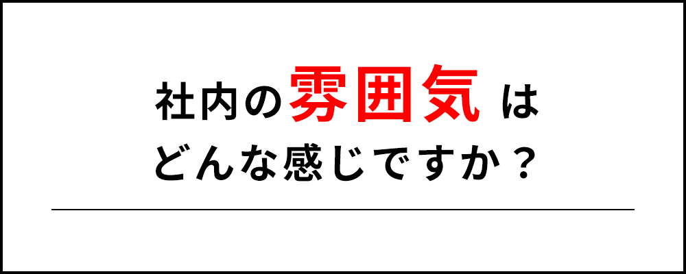 社内の雰囲気はどんな感じですか？